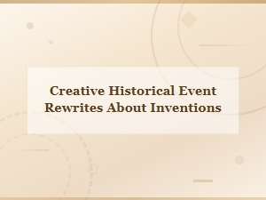 Invention Rewrites: Reimagining History's Greatest Discoveries